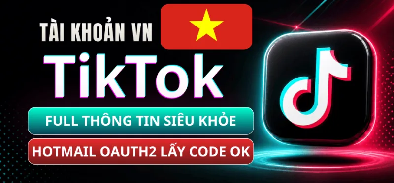 Tài Khoản TikTok Việt Nam Full Thông Tin Siêu Khỏe - Mail Trust OAuth2 Live Login Được - Lấy Code Được (Có Cookie)